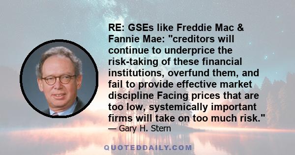 RE: GSEs like Freddie Mac & Fannie Mae: creditors will continue to underprice the risk-taking of these financial institutions, overfund them, and fail to provide effective market discipline Facing prices that are too