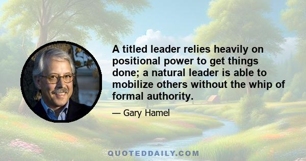 A titled leader relies heavily on positional power to get things done; a natural leader is able to mobilize others without the whip of formal authority.