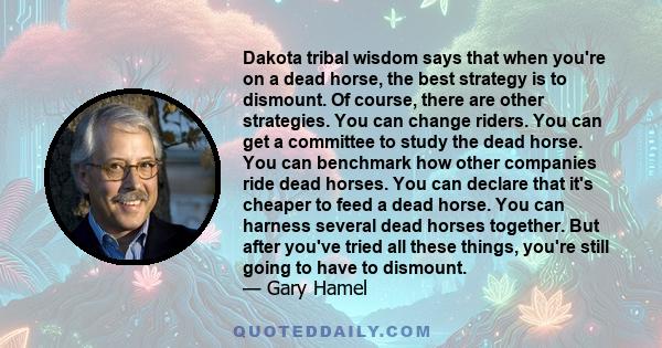 Dakota tribal wisdom says that when you're on a dead horse, the best strategy is to dismount. Of course, there are other strategies. You can change riders. You can get a committee to study the dead horse. You can