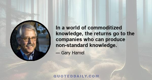 In a world of commoditized knowledge, the returns go to the companies who can produce non-standard knowledge.