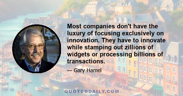 Most companies don't have the luxury of focusing exclusively on innovation. They have to innovate while stamping out zillions of widgets or processing billions of transactions.