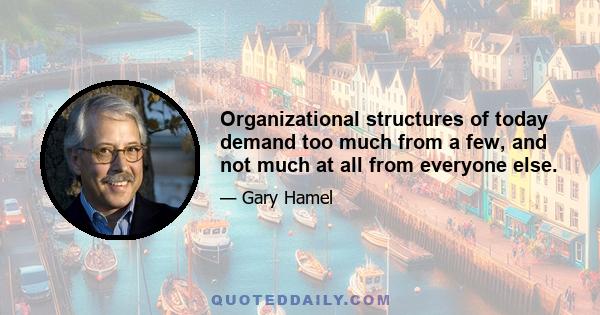 Organizational structures of today demand too much from a few, and not much at all from everyone else.