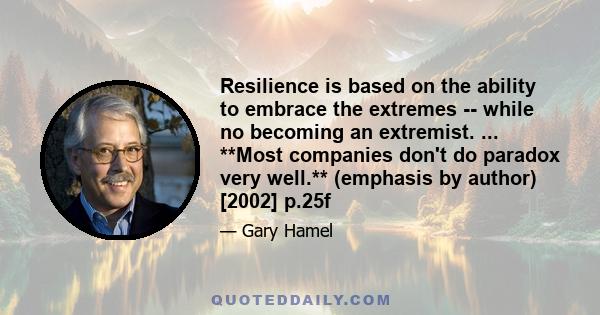 Resilience is based on the ability to embrace the extremes -- while no becoming an extremist. ... **Most companies don't do paradox very well.** (emphasis by author) [2002] p.25f