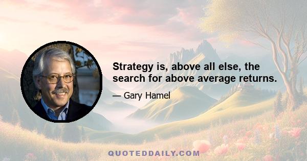 Strategy is, above all else, the search for above average returns.