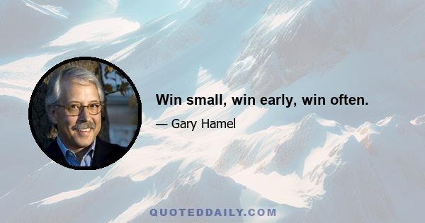 Win small, win early, win often.