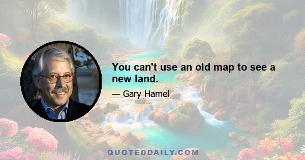 You can't use an old map to see a new land.