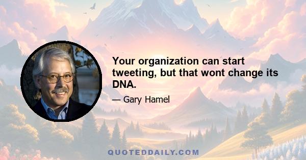 Your organization can start tweeting, but that wont change its DNA.