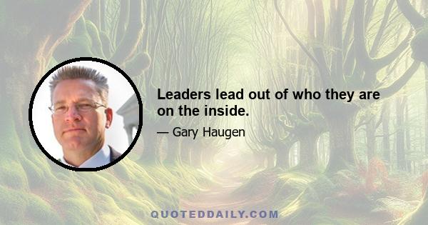 Leaders lead out of who they are on the inside.