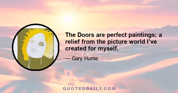 The Doors are perfect paintings; a relief from the picture world I’ve created for myself.