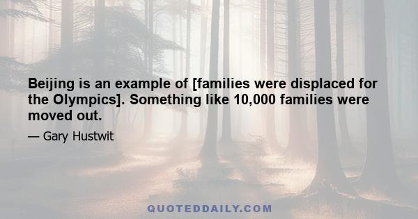 Beijing is an example of [families were displaced for the Olympics]. Something like 10,000 families were moved out.