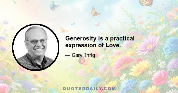 Generosity is a practical expression of Love.