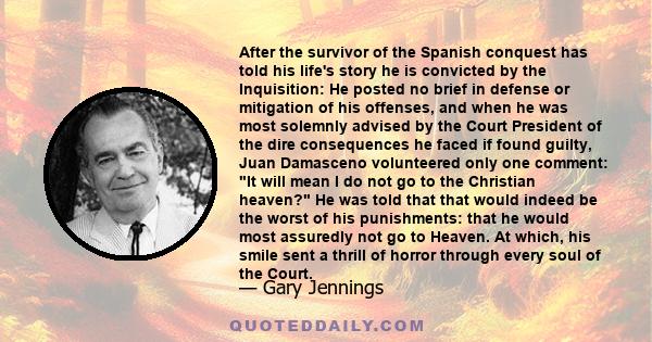 After the survivor of the Spanish conquest has told his life's story he is convicted by the Inquisition: He posted no brief in defense or mitigation of his offenses, and when he was most solemnly advised by the Court