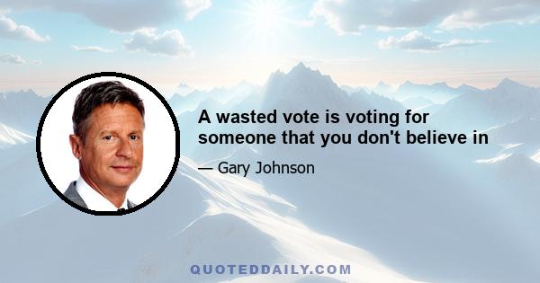 A wasted vote is voting for someone that you don't believe in