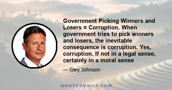 Government Picking Winners and Losers = Corruption. When government tries to pick winners and losers, the inevitable consequence is corruption. Yes, corruption. If not in a legal sense, certainly in a moral sense