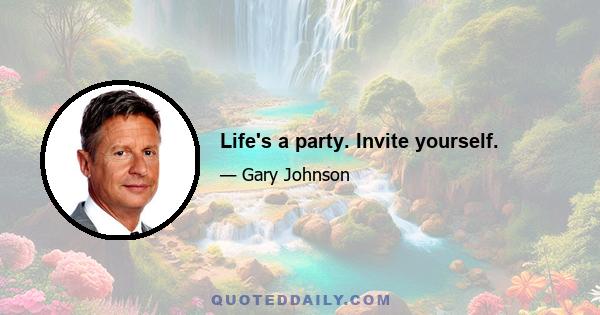 Life's a party. Invite yourself.