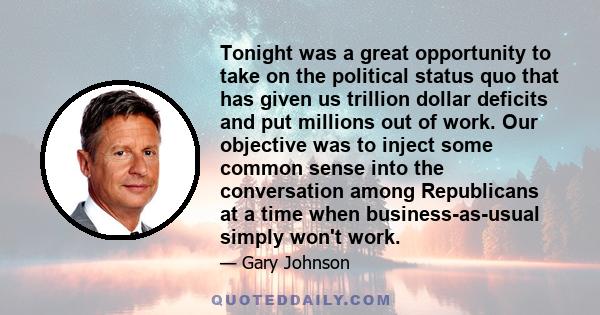 Tonight was a great opportunity to take on the political status quo that has given us trillion dollar deficits and put millions out of work. Our objective was to inject some common sense into the conversation among