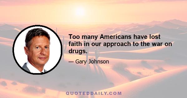 Too many Americans have lost faith in our approach to the war on drugs.