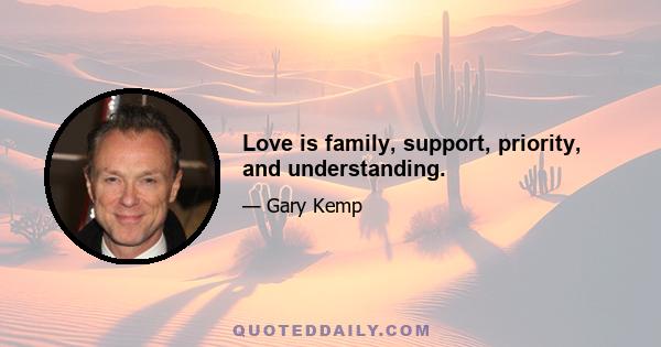 Love is family, support, priority, and understanding.