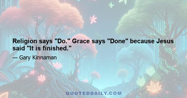 Religion says Do. Grace says Done because Jesus said It is finished.