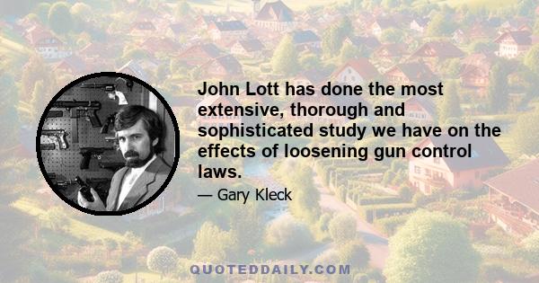 John Lott has done the most extensive, thorough, and sophisticated study we have on the effects of loosening gun control laws. Regardless of whether one agrees with his conclusions, his work is mandatory reading for