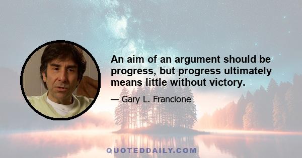 An aim of an argument should be progress, but progress ultimately means little without victory.