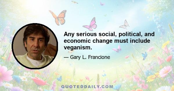 Any serious social, political, and economic change must include veganism.