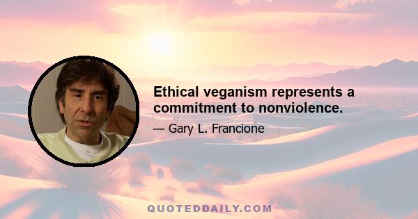 Ethical veganism represents a commitment to nonviolence.