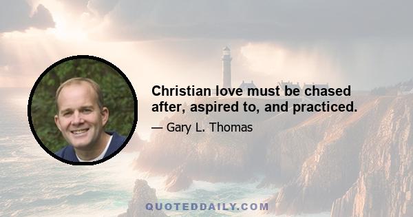 Christian love must be chased after, aspired to, and practiced.