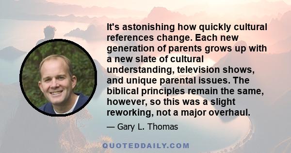 It's astonishing how quickly cultural references change. Each new generation of parents grows up with a new slate of cultural understanding, television shows, and unique parental issues. The biblical principles remain