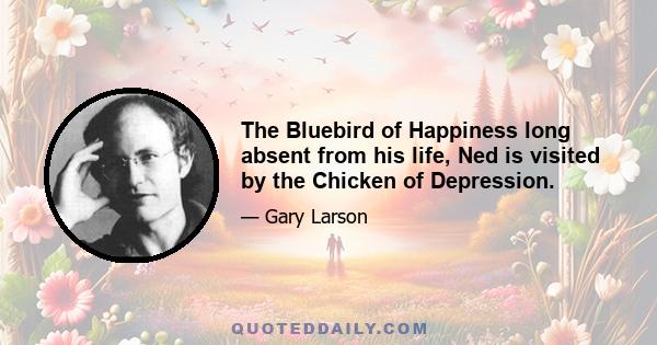 The Bluebird of Happiness long absent from his life, Ned is visited by the Chicken of Depression.