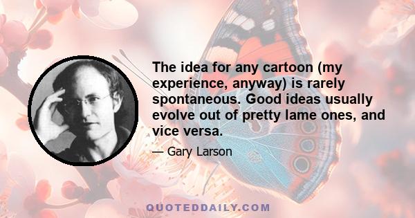 The idea for any cartoon (my experience, anyway) is rarely spontaneous. Good ideas usually evolve out of pretty lame ones, and vice versa.