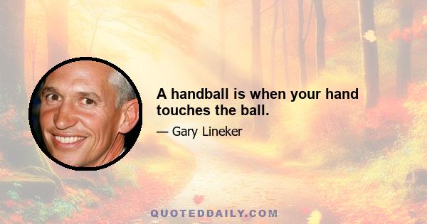 A handball is when your hand touches the ball.