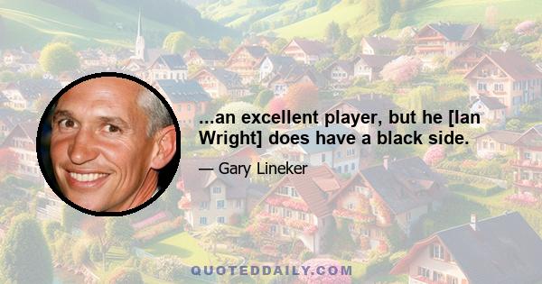 ...an excellent player, but he [Ian Wright] does have a black side.