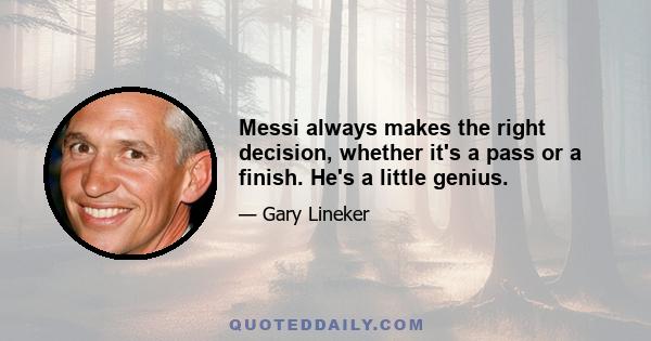 Messi always makes the right decision, whether it's a pass or a finish. He's a little genius.