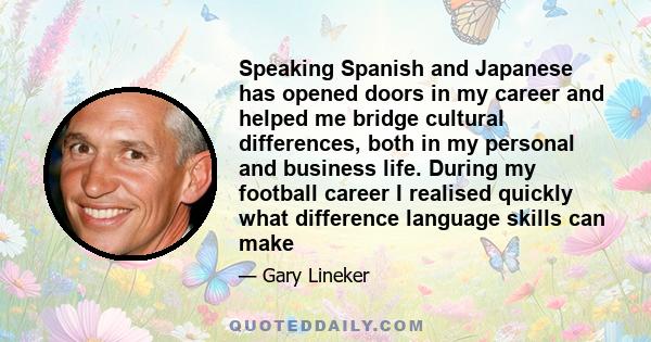 Speaking Spanish and Japanese has opened doors in my career and helped me bridge cultural differences, both in my personal and business life. During my football career I realised quickly what difference language skills