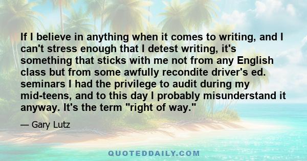 If I believe in anything when it comes to writing, and I can't stress enough that I detest writing, it's something that sticks with me not from any English class but from some awfully recondite driver's ed. seminars I