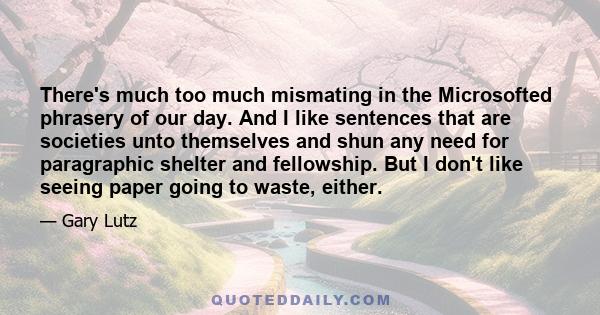 There's much too much mismating in the Microsofted phrasery of our day. And I like sentences that are societies unto themselves and shun any need for paragraphic shelter and fellowship. But I don't like seeing paper