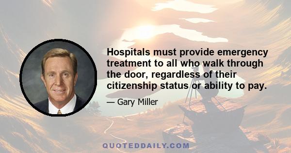 Hospitals must provide emergency treatment to all who walk through the door, regardless of their citizenship status or ability to pay.