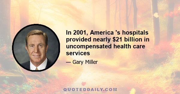 In 2001, America 's hospitals provided nearly $21 billion in uncompensated health care services