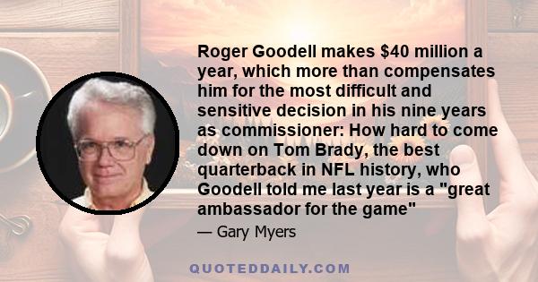 Roger Goodell makes $40 million a year, which more than compensates him for the most difficult and sensitive decision in his nine years as commissioner: How hard to come down on Tom Brady, the best quarterback in NFL