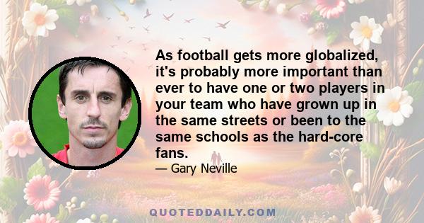 As football gets more globalized, it's probably more important than ever to have one or two players in your team who have grown up in the same streets or been to the same schools as the hard-core fans.