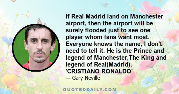 If Real Madrid land on Manchester airport, then the airport will be surely flooded just to see one player whom fans want most. Everyone knows the name, I don't need to tell it. He is the Prince and legend of