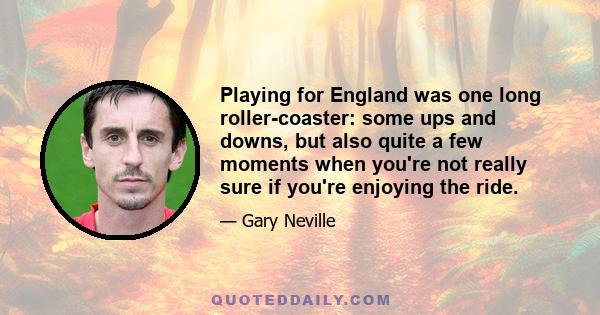 Playing for England was one long roller-coaster: some ups and downs, but also quite a few moments when you're not really sure if you're enjoying the ride.