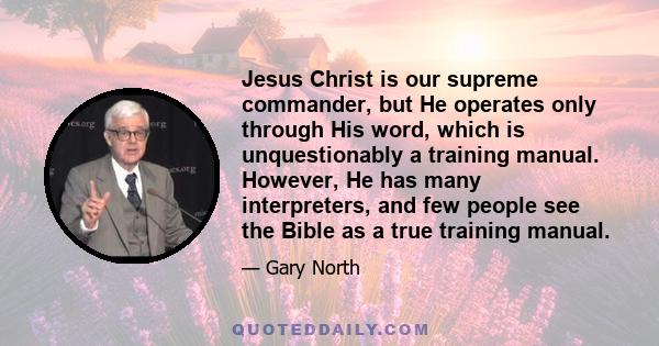 Jesus Christ is our supreme commander, but He operates only through His word, which is unquestionably a training manual. However, He has many interpreters, and few people see the Bible as a true training manual.