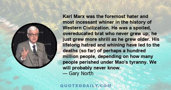 Karl Marx was the foremost hater and most incessant whiner in the history of Western Civilization. He was a spoiled, overeducated brat who never grew up; he just grew more shrill as he grew older. His lifelong hatred