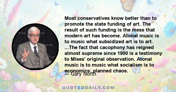 Most conservatives know better than to promote the state funding of art. The result of such funding is the mess that modern art has become. Atonal music is to music what subsidized art is to art. ...The fact that