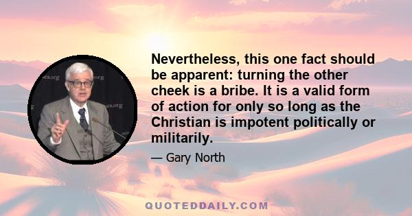 Nevertheless, this one fact should be apparent: turning the other cheek is a bribe. It is a valid form of action for only so long as the Christian is impotent politically or militarily.