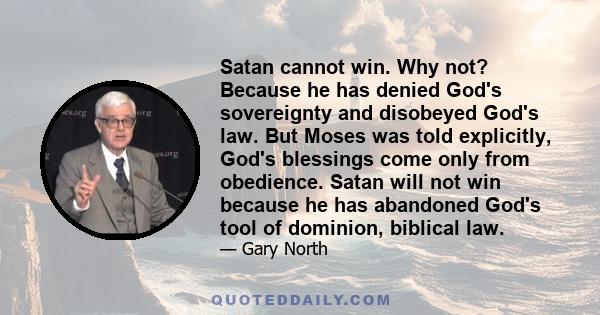 Satan cannot win. Why not? Because he has denied God's sovereignty and disobeyed God's law. But Moses was told explicitly, God's blessings come only from obedience. Satan will not win because he has abandoned God's tool 