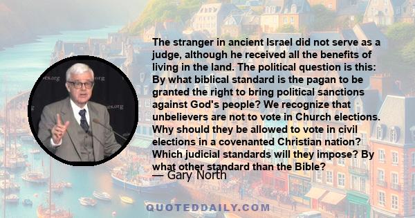 The stranger in ancient Israel did not serve as a judge, although he received all the benefits of living in the land. The political question is this: By what biblical standard is the pagan to be granted the right to