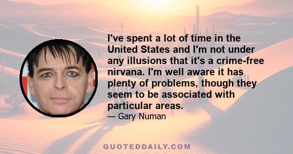 I've spent a lot of time in the United States and I'm not under any illusions that it's a crime-free nirvana. I'm well aware it has plenty of problems, though they seem to be associated with particular areas.